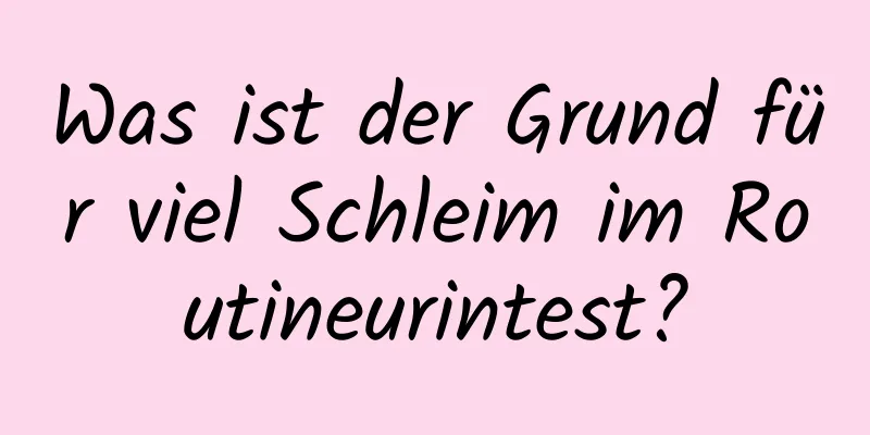 Was ist der Grund für viel Schleim im Routineurintest?