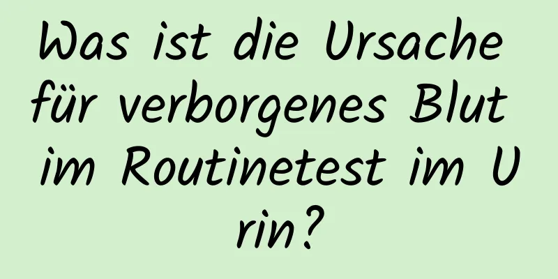 Was ist die Ursache für verborgenes Blut im Routinetest im Urin?