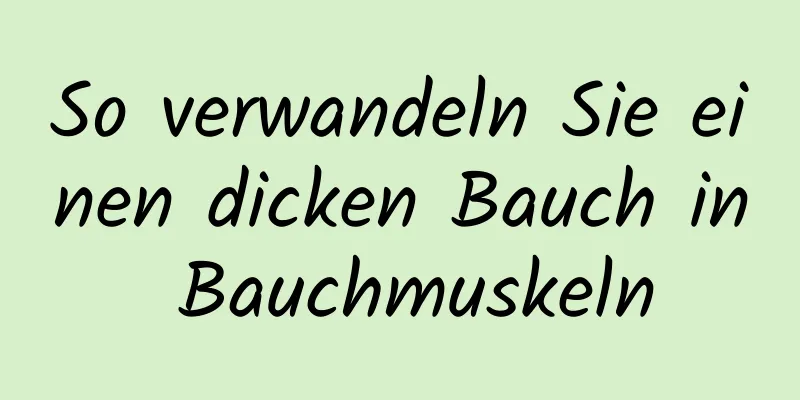 So verwandeln Sie einen dicken Bauch in Bauchmuskeln