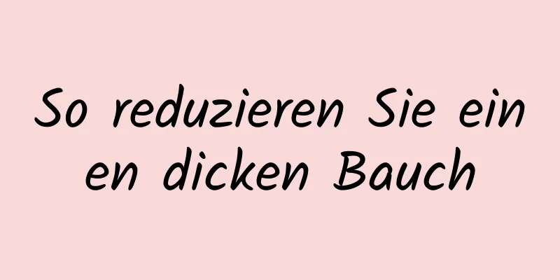 So reduzieren Sie einen dicken Bauch