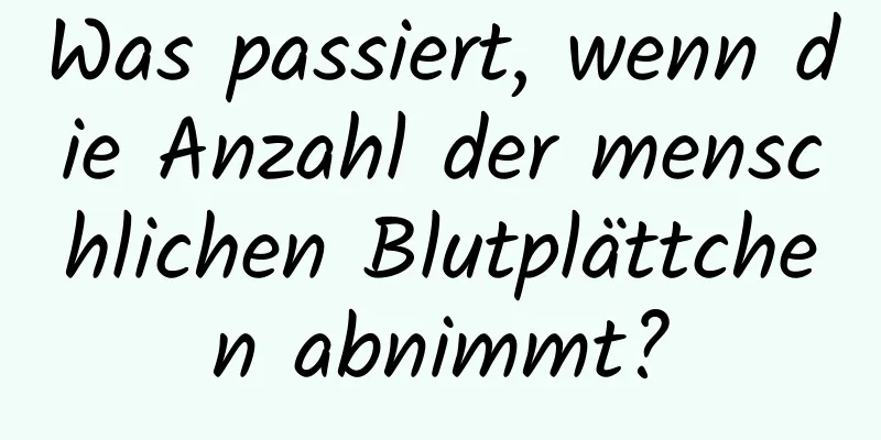 Was passiert, wenn die Anzahl der menschlichen Blutplättchen abnimmt?