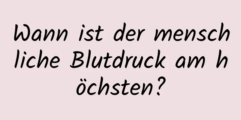 Wann ist der menschliche Blutdruck am höchsten?