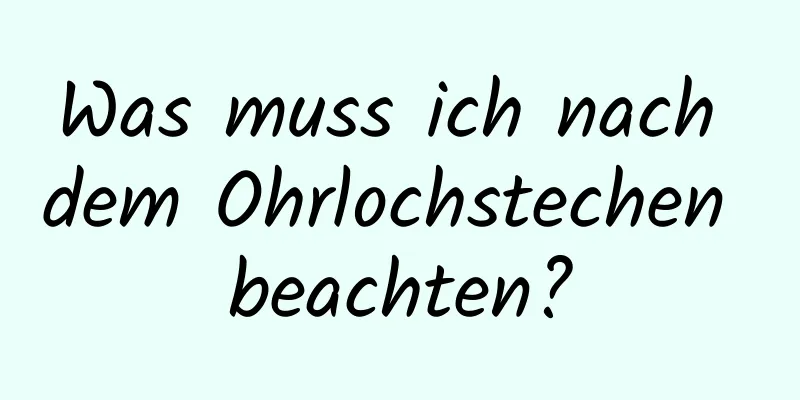 Was muss ich nach dem Ohrlochstechen beachten?