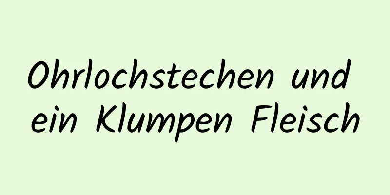 Ohrlochstechen und ein Klumpen Fleisch