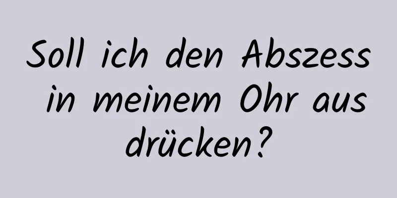 Soll ich den Abszess in meinem Ohr ausdrücken?