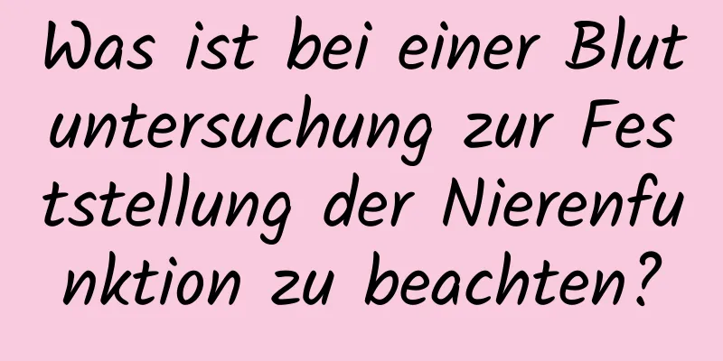 Was ist bei einer Blutuntersuchung zur Feststellung der Nierenfunktion zu beachten?