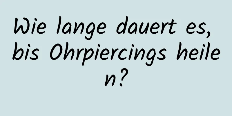 Wie lange dauert es, bis Ohrpiercings heilen?