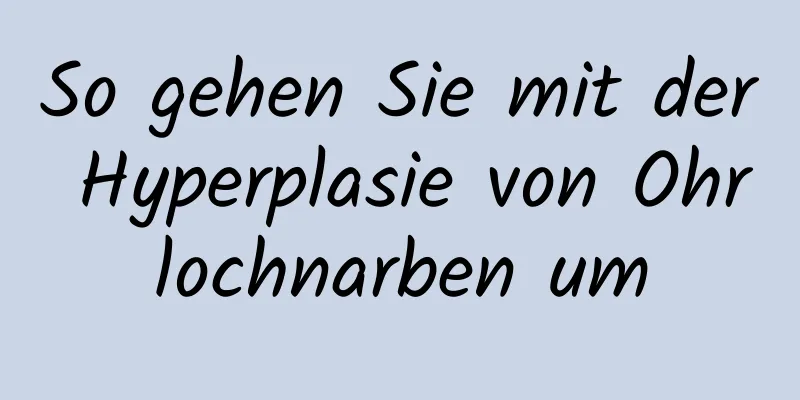 So gehen Sie mit der Hyperplasie von Ohrlochnarben um