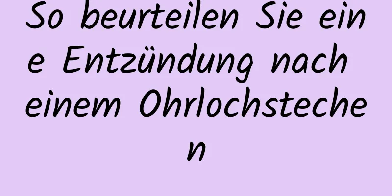 So beurteilen Sie eine Entzündung nach einem Ohrlochstechen