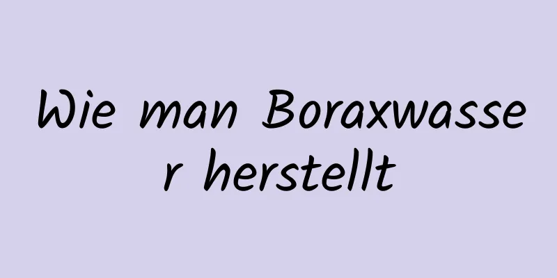 Wie man Boraxwasser herstellt