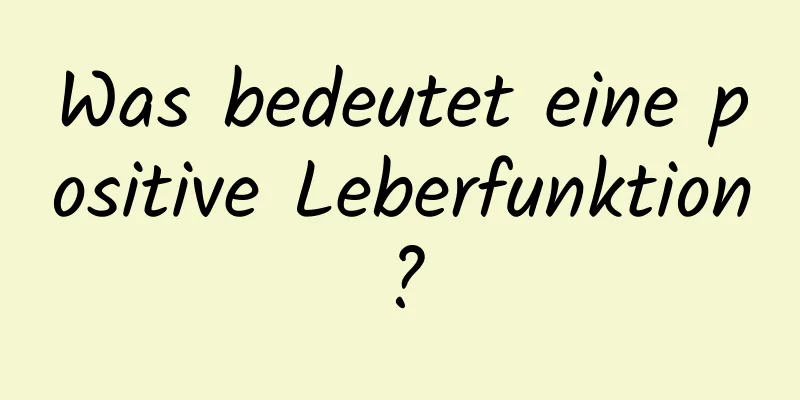 Was bedeutet eine positive Leberfunktion?
