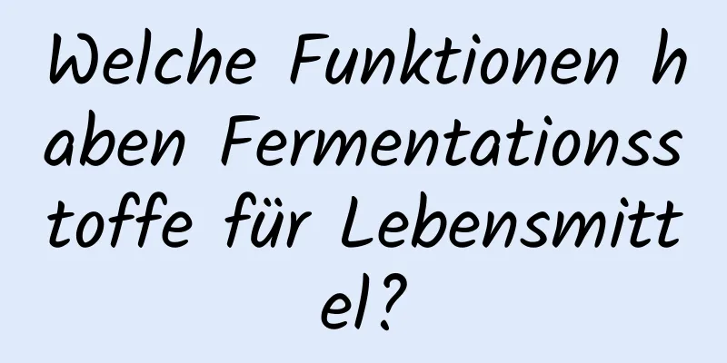 Welche Funktionen haben Fermentationsstoffe für Lebensmittel?