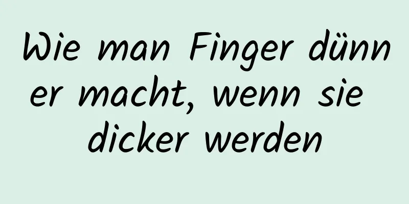 Wie man Finger dünner macht, wenn sie dicker werden