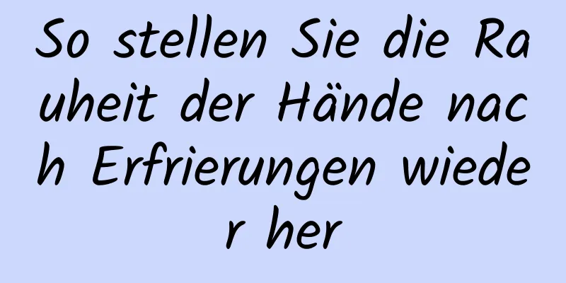 So stellen Sie die Rauheit der Hände nach Erfrierungen wieder her