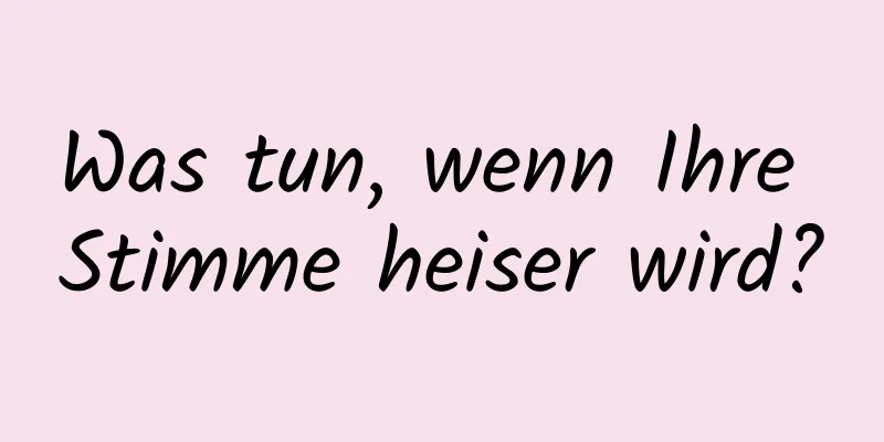 Was tun, wenn Ihre Stimme heiser wird?