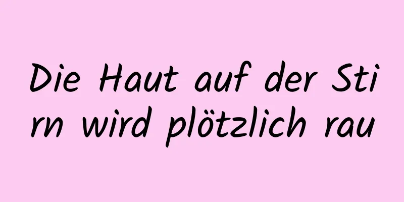 Die Haut auf der Stirn wird plötzlich rau