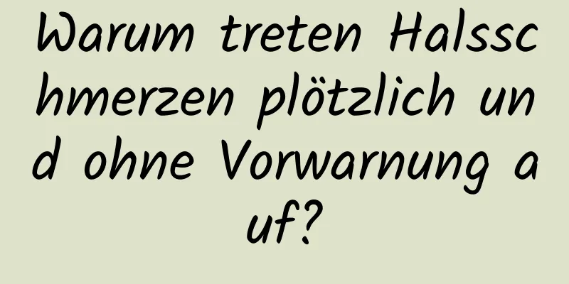 Warum treten Halsschmerzen plötzlich und ohne Vorwarnung auf?