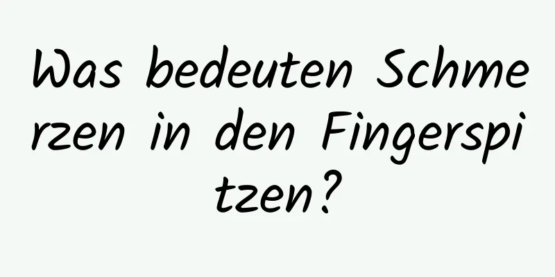 Was bedeuten Schmerzen in den Fingerspitzen?
