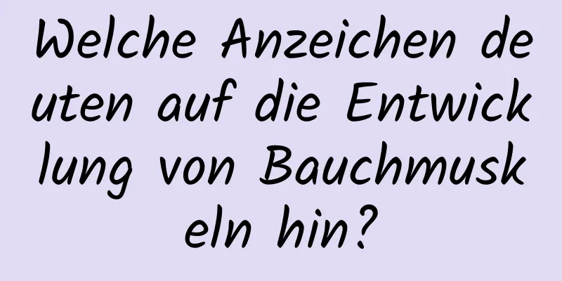 Welche Anzeichen deuten auf die Entwicklung von Bauchmuskeln hin?