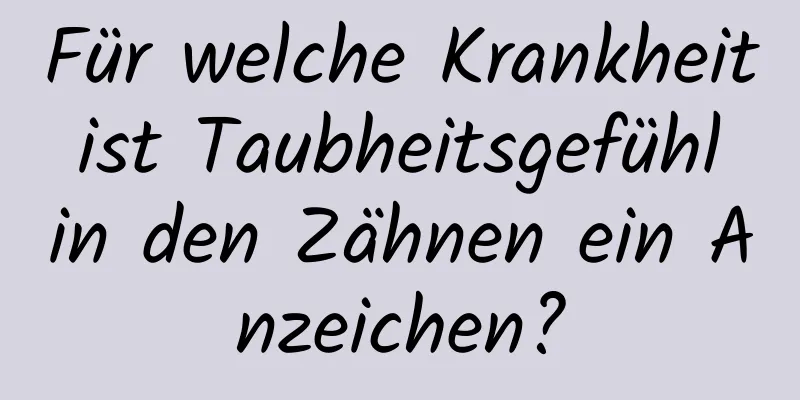 Für welche Krankheit ist Taubheitsgefühl in den Zähnen ein Anzeichen?