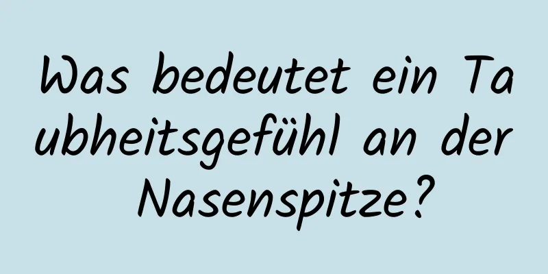 Was bedeutet ein Taubheitsgefühl an der Nasenspitze?