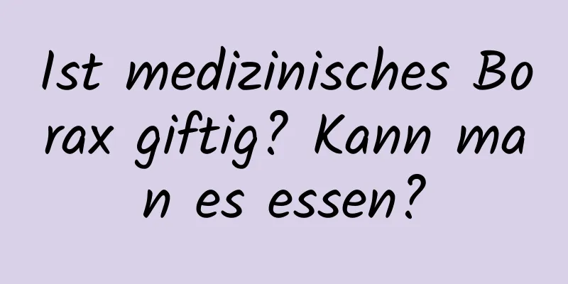 Ist medizinisches Borax giftig? Kann man es essen?