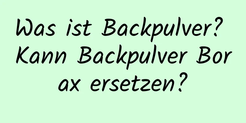 Was ist Backpulver? Kann Backpulver Borax ersetzen?