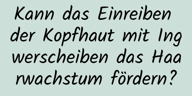 Kann das Einreiben der Kopfhaut mit Ingwerscheiben das Haarwachstum fördern?