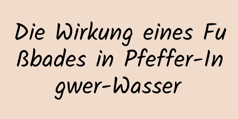 Die Wirkung eines Fußbades in Pfeffer-Ingwer-Wasser
