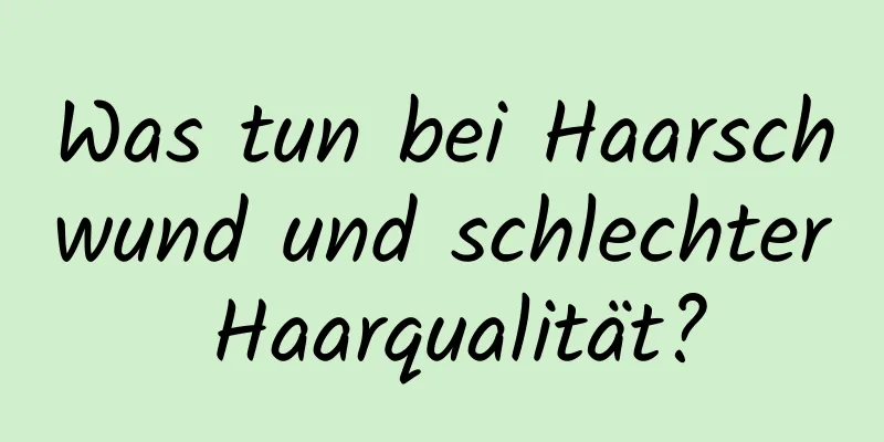 Was tun bei Haarschwund und schlechter Haarqualität?
