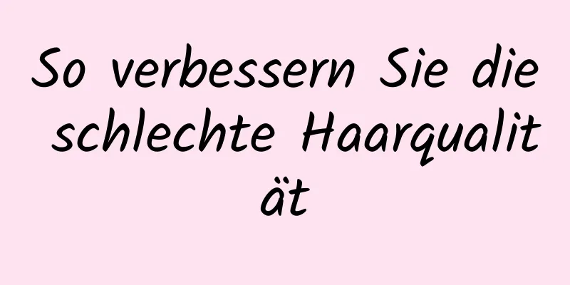 So verbessern Sie die schlechte Haarqualität