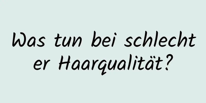 Was tun bei schlechter Haarqualität?