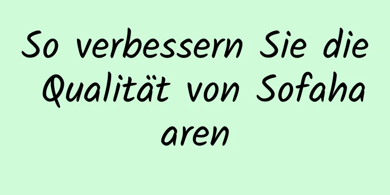 So verbessern Sie die Qualität von Sofahaaren
