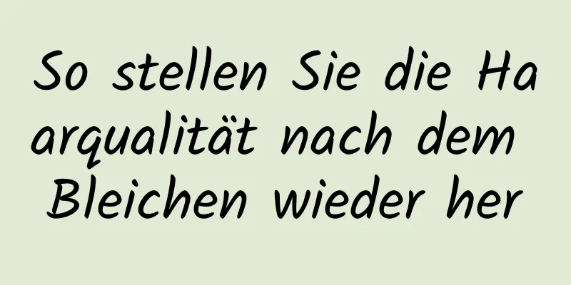 So stellen Sie die Haarqualität nach dem Bleichen wieder her