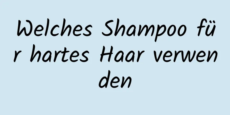 Welches Shampoo für hartes Haar verwenden