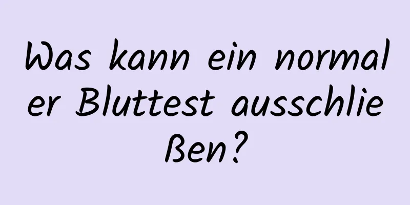 Was kann ein normaler Bluttest ausschließen?