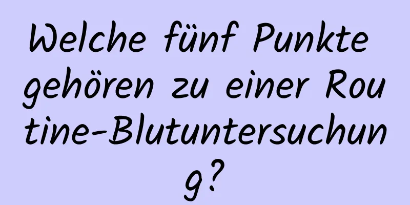 Welche fünf Punkte gehören zu einer Routine-Blutuntersuchung?