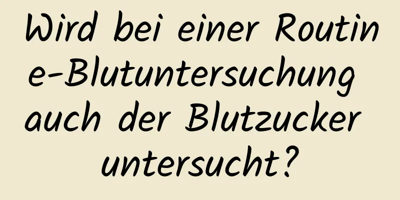 Wird bei einer Routine-Blutuntersuchung auch der Blutzucker untersucht?