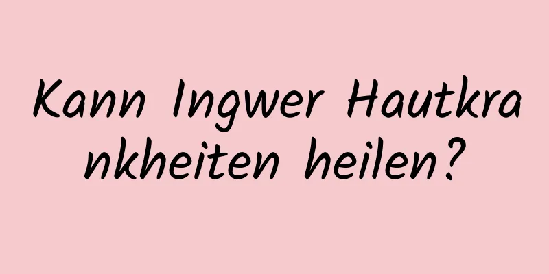 Kann Ingwer Hautkrankheiten heilen?