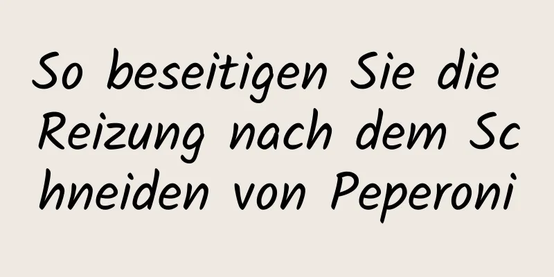 So beseitigen Sie die Reizung nach dem Schneiden von Peperoni