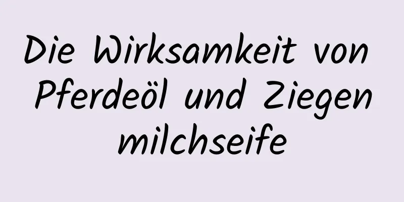 Die Wirksamkeit von Pferdeöl und Ziegenmilchseife
