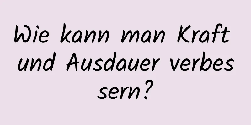 Wie kann man Kraft und Ausdauer verbessern?