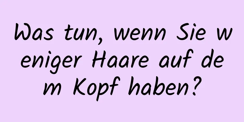 Was tun, wenn Sie weniger Haare auf dem Kopf haben?