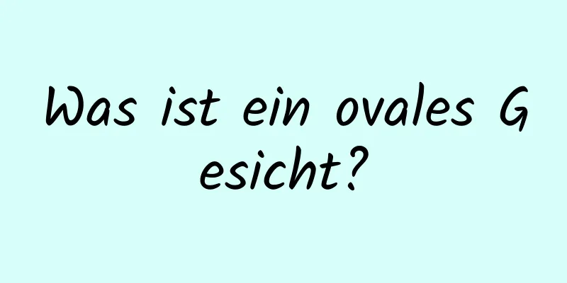 Was ist ein ovales Gesicht?