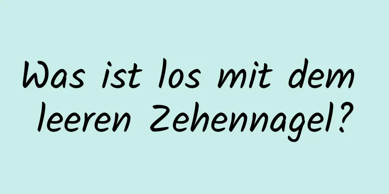 Was ist los mit dem leeren Zehennagel?