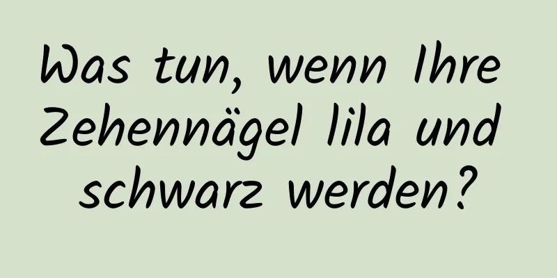 Was tun, wenn Ihre Zehennägel lila und schwarz werden?