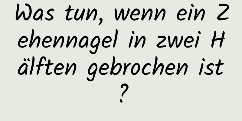 Was tun, wenn ein Zehennagel in zwei Hälften gebrochen ist?