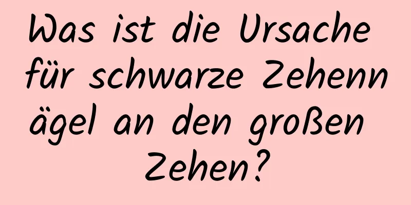 Was ist die Ursache für schwarze Zehennägel an den großen Zehen?
