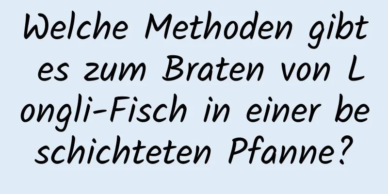 Welche Methoden gibt es zum Braten von Longli-Fisch in einer beschichteten Pfanne?