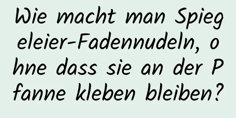 Wie macht man Spiegeleier-Fadennudeln, ohne dass sie an der Pfanne kleben bleiben?